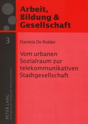 Vom urbanen Sozialraum zur telekommunikativen Stadtgesellschaft von De Ridder,  Daniela