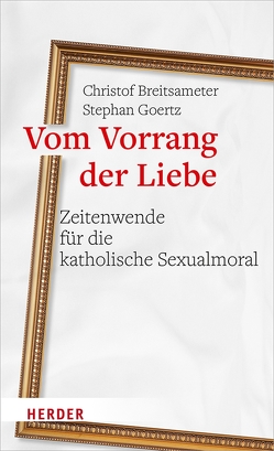 Vom Vorrang der Liebe – Zeitenwende für die katholische Sexualmoral von Breitsameter,  Professor Christof, Goertz,  Stephan
