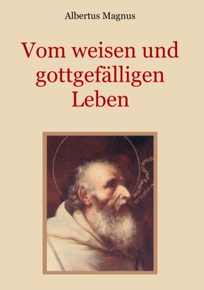 Vom weisen und gottgefälligen Leben, das ist: Von der Unterscheidung der wahrhaften und der falschen Tugend von Eibisch,  Conrad, Magnus,  Albertus