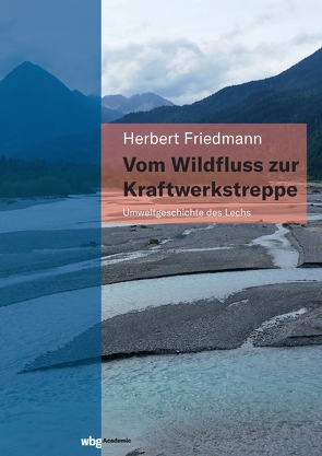 Vom Wildfluss zur Kraftwerkstreppe. Umweltgeschichte des Lechs von Friedmann,  Herbert