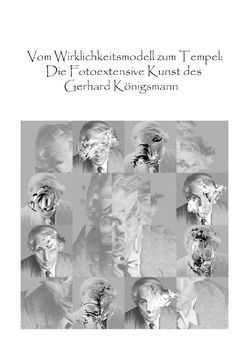 Vom Wirklichkeitsmodell zum Tempel: Die Fotoextensive Kunst des Gerhard Königsmann von Königsmann,  Gerhard