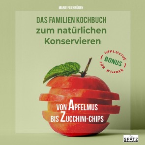 Von Apfelmus bis Zucchini-Chips – Das Familienkochbuch zum natürlichen Konservieren von Obst, Gemüse und Kräutern aus dem eigenen Garten von Fliehbüren,  Marie