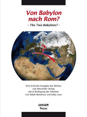 Von Babylon nach Rom? – The Two Babylons? – Eine kritische Ausgabe des Werkes von Alexander Hislop durch Beifügung der Arbeiten von Ralph Woodrow und Eddy Lanz