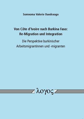 Von C ^ote d’Ivoire nach Burkina Faso: Re-Migration und Integration – Die Perspektive burkinischer Arbeitsmigrantinnen und -migranten von Ouedraogo,  Somnoma Valerie