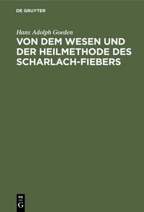 Von dem Wesen und der Heilmethode des Scharlach-Fiebers von Goeden,  Hans Adolph