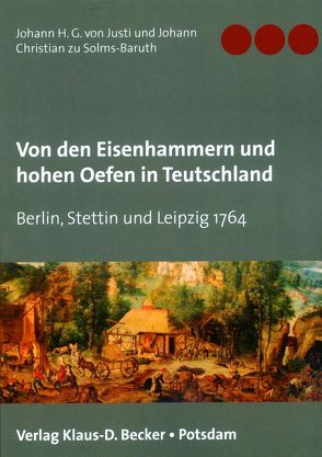 Von den Eisenhammern und hohen Oefen in Teutschland. Berlin, Stettin, Leipzig 1764 von von Justi,  Johann Heinrich Gottlob, zu Solms-Baruth,  Johann Christian