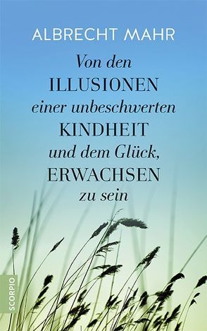 Von den Illusionen einer unbeschwerten Kindheit und dem Glück, erwachsen zu sein von Mahr,  Albrecht