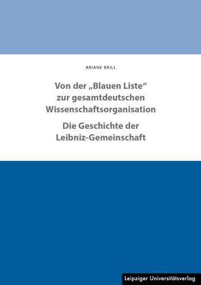 Von der „Blauen Liste“ zur gesamtdeutschen Wissenschaftsorganisation. Die Geschichte der Leibniz-Gemeinschaft von Brill,  Ariane