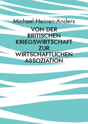 Von der britischen Kriegswirtschaft zur wirtschaftlichen Assoziation von Heinen-Anders,  Michael