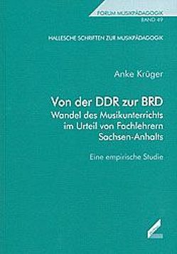 Von der DDR zur BRD – Wandel des Musikunterrichts im Urteil von Fachlehrern Sachsen-Anhalts von Krüger,  Anke, Maas,  Georg