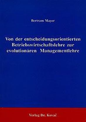 Von der entscheidungsorientierten Betriebswirtschaftslehre zur evolutionären Managementlehre von Mayer,  Bertram