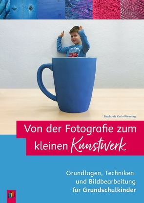 Von der Fotografie zum kleinen Kunstwerk – Grundlagen, Techniken und Bildbearbeitung für Grundschulkinder von Cech-Wenning,  Stephanie