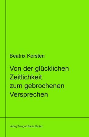 Von der glücklichen Zeitlichkeit zum gebrochenem Versprechen Ein philosophisches Panorama des Augenblicks von Goethe über Nietzsche bis Adorno libri virides Band 14 von Kersten,  Beatrix