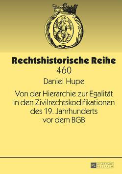 Von der Hierarchie zur Egalität in den Zivilrechtskodifikationen des 19. Jahrhunderts vor dem BGB von Hupe,  Daniel