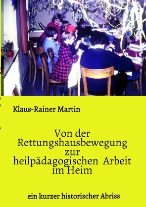 Von der Rettungshausbewegung zur heilpädagogischen Arbeit im Heim von Martin,  Klaus-Rainer