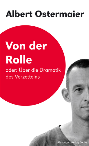 Von der Rolle oder: Über die Dramatik des Verzettelns von Birgfeld,  Johannes, Ostermaier,  Albert