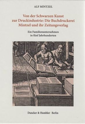 Von der Schwarzen Kunst zur Druckindustrie: Die Buchdruckerei Mintzel und ihr Zeitungsverlag. von Mintzel,  Alf