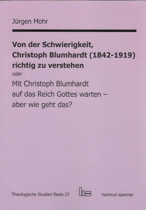 Von der Schwierigkeit, Christoph Blumhardt (1842-1919) richtig zur verstehen oder Mit Christoph Blumhardt auf das Reich Gottes warten – aber wie geht das? von Mohr,  Jürgen