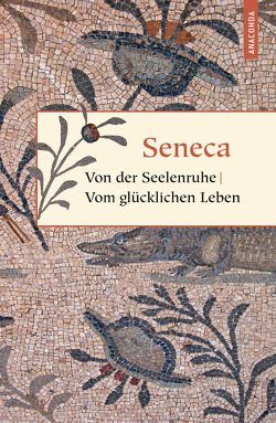 Von der Seelenruhe / Vom glücklichen Leben von Apelt,  Otto, Seneca