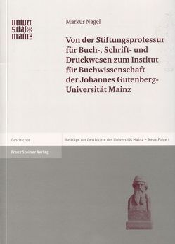 Von der Stiftungsprofessur für Buch-, Schrift- und Druckwesen zum Institut für Buchwissenschaft der Johannes Gutenberg-Universität Mainz von Nagel,  Markus