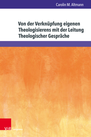 Von der Verknüpfung eigenen Theologisierens mit der Leitung Theologischer Gespräche von Altmann,  Carolin M.