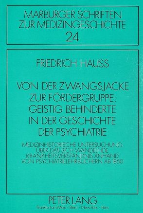 Von der Zwangsjacke zur Fördergruppe: Geistig Behinderte in der Geschichte der Psychiatrie von Hauss,  Friedrich