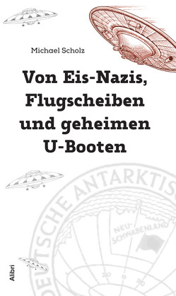 Von Eis-Nazis, Flugscheiben und geheimen U-Booten von Scholz,  Michael