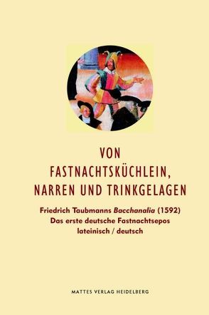 Von Fastnachtsküchlein, Narren und Trinkgelagen von Göhler,  Jonas, Mathes,  Peter, Taubmann,  Friedrich, Wiegand,  Hermann