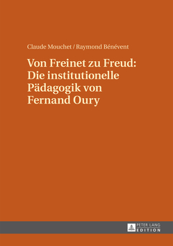 Von Freinet zu Freud: Die institutionelle Pädagogik von Fernand Oury von Bénévent,  Raymond, Mouchet,  Claude