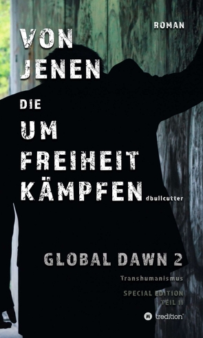 VON JENEN DIE UM FREIHEIT KÄMPFEN – GLOBAL DAWN 2 Transhumanismus (SPECIAL EDITION) von Bullcutter,  D.