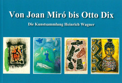 Von Joan Miró bis Otto Dix – Die Kunstsammlung Heinrich Wagner von Istas,  Yvonne