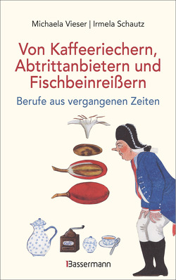 Von Kaffeeriechern, Abtrittanbietern und Fischbeinreißern. Berufe aus vergangenen Zeiten von Schautz,  Irmela, Vieser,  Michaela