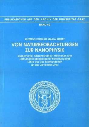 Von Naturbeobachtungen zur Nanophysik. Experimente, Wissenschaftler, Motivation und Instrumente physikalischer Forschung und Lehre aus vier Jahrhunderten an der Universität Graz von Rumpf,  Klemens K