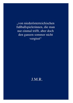 niederösterreichische fußballspielerinnen / „von niederösterreichischen fußballspielerinnen, die man nur einmal trifft, aber doch den ganzen sommer nicht vergisst“ von R.,  J.M.