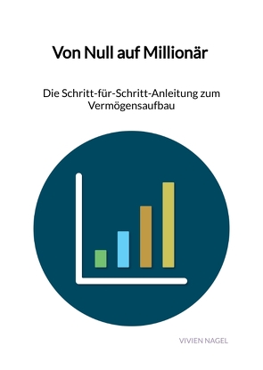 Von Null auf Millionär – Die Schritt-für-Schritt-Anleitung zum Vermögensaufbau von Nagel,  Vivien