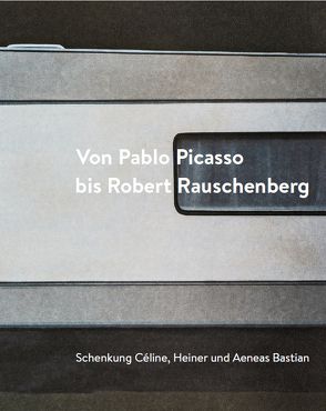 Von Pablo Picasso bis Robert Rauschenberg. Schenkung Céline, Heiner und Aeneas Bastian von Dietrich,  Linda, Haist,  Iris, Mössinger,  Ingrid