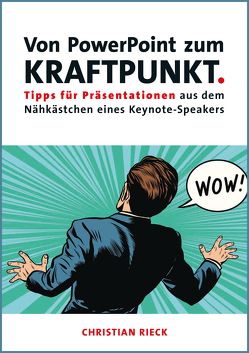 Von PowerPoint zum Kraftpunkt – Tipps für Präsentationen aus dem Nähkästchen eines Keynote-Speakers von Rieck,  Christian