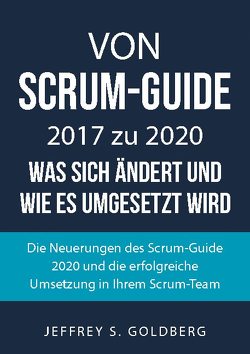 Von Scrum-Guide 2017 zu 2020 – was sich ändert und wie es umgesetzt wird von Goldberg,  Jeffrey S.