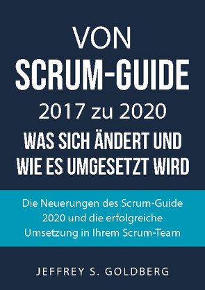 Von Scrum-Guide 2017 zu 2020 – was sich ändert und wie es umgesetzt wird von Goldberg,  Jeffrey S.