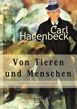 Von Tieren und Menschen: Erlebnisse und Erfahrungen von Carl Hagenbeck von Hagenbeck,  Carl