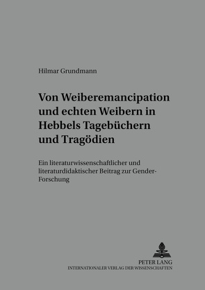 Von «Weiber-Emancipation» und «echten Weibern» in Hebbels Tagebüchern und Tragödien von Grundmann,  Hilmar