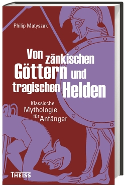 Von zänkischen Göttern und tragischen Helden von Fündling,  Jörg, Matyszak,  Philip