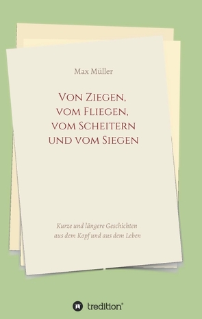 Von Ziegen, vom Fliegen, vom Scheitern und vom Siegen von Müller,  Max