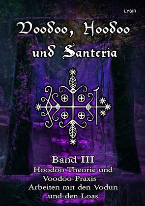 VOODOO, HOODOO UND SANTERÍA / Voodoo, Hoodoo und Santeria – BAND 3 – Hoodoo Theorie und Voodoo-Praxis – Arbeiten mit den Vodun und den Loas von LYSIR,  Frater