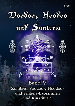VOODOO, HOODOO UND SANTERÍA / Voodoo, Hoodoo und Santeria – BAND 5 – Zombies, Voodoo-, Hoodoo- und Santería-Exorzismen und Kurzrituale von LYSIR,  Frater