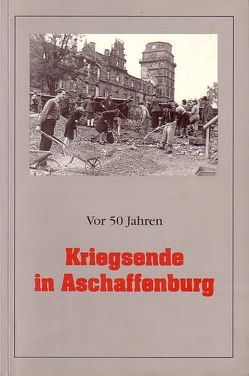 Vor 50 Jahren – Kriegsende in Aschaffenburg von Klotz,  Ulrike, Spies,  Hans-Bernd, Welsch,  Renate