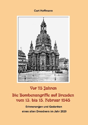Vor 75 Jahren – Die Bombenangriffe auf Dresden vom 13. bis 15. Februar 1945 von Hoffmann,  Curt