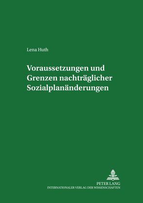 Voraussetzungen und Grenzen nachträglicher Sozialplanänderungen von Huth,  Lena