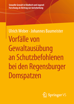 Vorfälle von Gewaltausübung an Schutzbefohlenen bei den Regensburger Domspatzen von Baumeister,  Johannes, Weber,  Ulrich