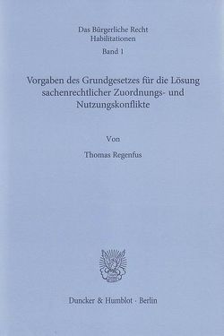 Vorgaben des Grundgesetzes für die Lösung sachenrechtlicher Zuordnungs- und Nutzungskonflikte. von Regenfus,  Thomas